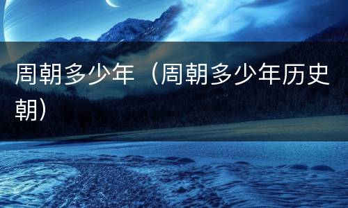 周朝多少年（周朝多少年历史朝）