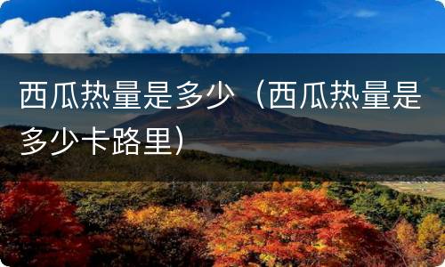 西瓜热量是多少（西瓜热量是多少卡路里）