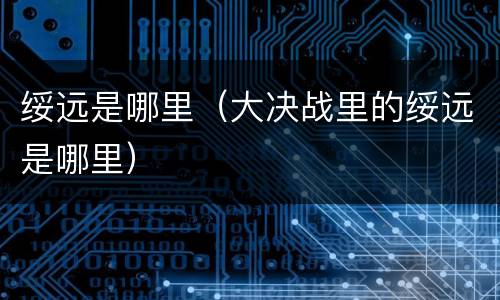绥远是哪里（大决战里的绥远是哪里）