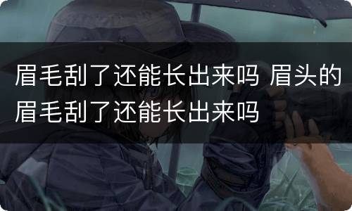 眉毛刮了还能长出来吗 眉头的眉毛刮了还能长出来吗