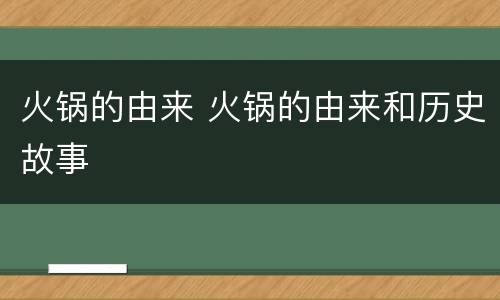 火锅的由来 火锅的由来和历史故事