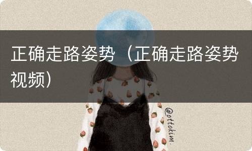 正确走路姿势（正确走路姿势视频）