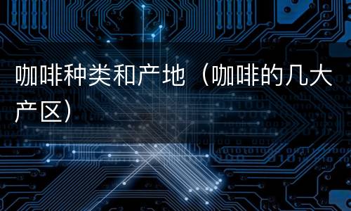 咖啡种类和产地（咖啡的几大产区）