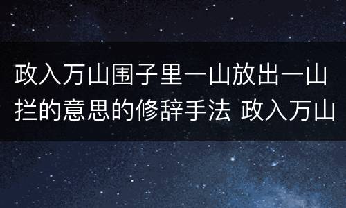 政入万山围子里一山放出一山拦的意思的修辞手法 政入万山围子里一山放出一山拦的意思运用了什么的修辞手法