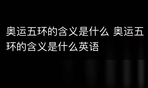 奥运五环的含义是什么 奥运五环的含义是什么英语