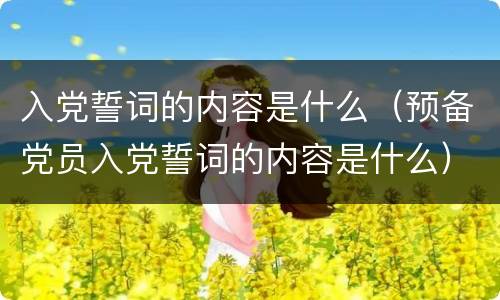 入党誓词的内容是什么（预备党员入党誓词的内容是什么）