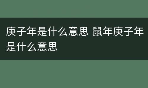 庚子年是什么意思 鼠年庚子年是什么意思