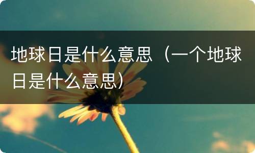 地球日是什么意思（一个地球日是什么意思）