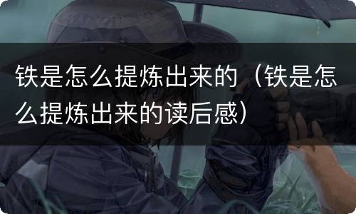 铁是怎么提炼出来的（铁是怎么提炼出来的读后感）