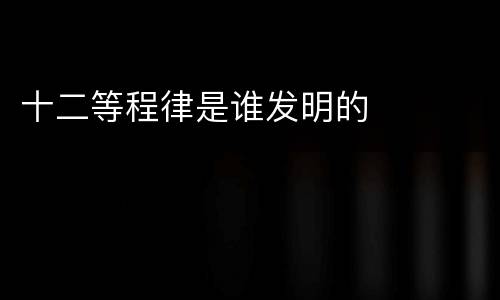 十二等程律是谁发明的