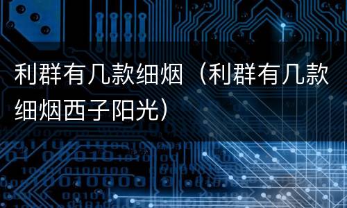 利群有几款细烟（利群有几款细烟西子阳光）