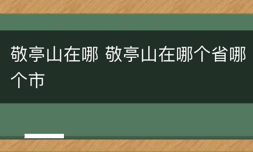 敬亭山在哪 敬亭山在哪个省哪个市