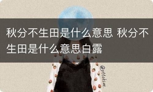 秋分不生田是什么意思 秋分不生田是什么意思白露