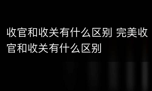 收官和收关有什么区别 完美收官和收关有什么区别