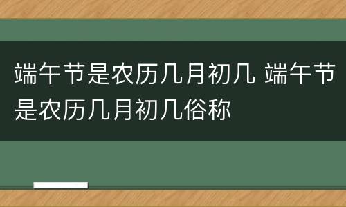 端午节是农历几月初几 端午节是农历几月初几俗称
