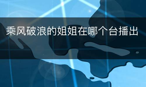 乘风破浪的姐姐在哪个台播出