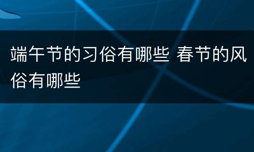 端午节的习俗有哪些 春节的风俗有哪些