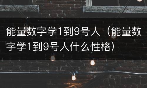 能量数字学1到9号人（能量数字学1到9号人什么性格）