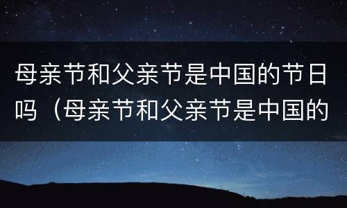 母亲节和父亲节是中国的节日吗（母亲节和父亲节是中国的节日吗英语翻译）