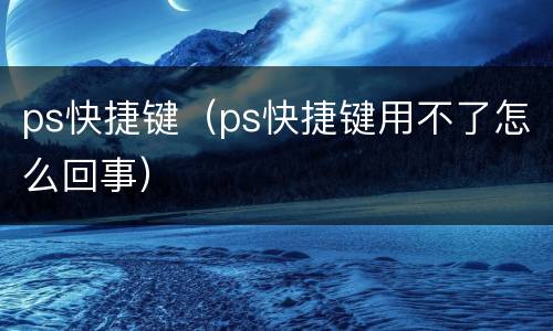 ps快捷键（ps快捷键用不了怎么回事）