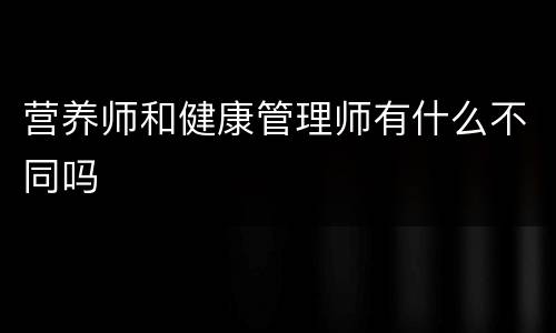 营养师和健康管理师有什么不同吗