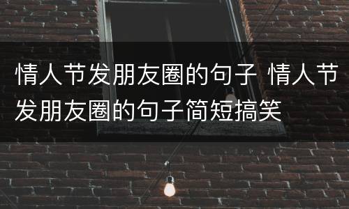 情人节发朋友圈的句子 情人节发朋友圈的句子简短搞笑