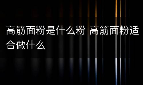 高筋面粉是什么粉 高筋面粉适合做什么