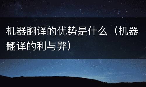 机器翻译的优势是什么（机器翻译的利与弊）