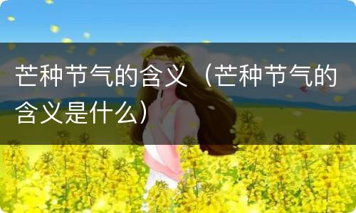 芒种节气的含义（芒种节气的含义是什么）