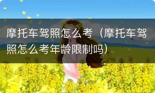 摩托车驾照怎么考（摩托车驾照怎么考年龄限制吗）