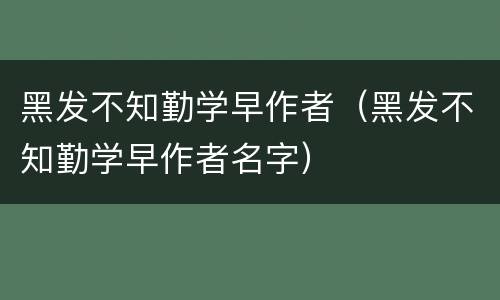 黑发不知勤学早作者（黑发不知勤学早作者名字）