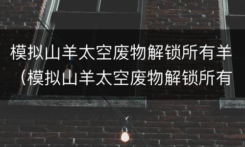 模拟山羊太空废物解锁所有羊（模拟山羊太空废物解锁所有羊下载）