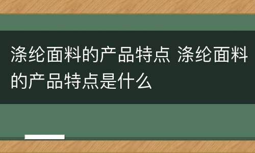 涤纶面料的产品特点 涤纶面料的产品特点是什么