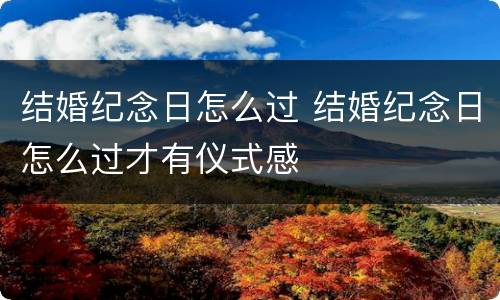 结婚纪念日怎么过 结婚纪念日怎么过才有仪式感