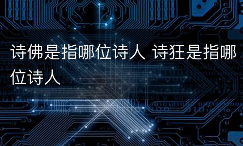 诗佛是指哪位诗人 诗狂是指哪位诗人