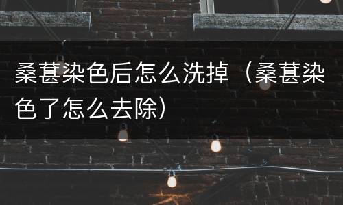 桑葚染色后怎么洗掉（桑葚染色了怎么去除）