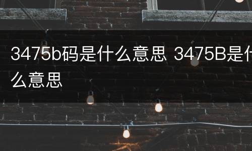 3475b码是什么意思 3475B是什么意思
