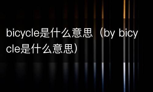 bicycle是什么意思（by bicycle是什么意思）