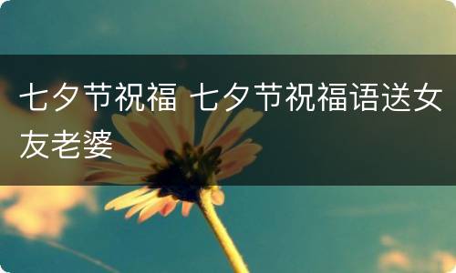 七夕节祝福 七夕节祝福语送女友老婆