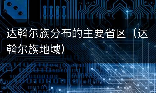 达斡尔族分布的主要省区（达斡尔族地域）