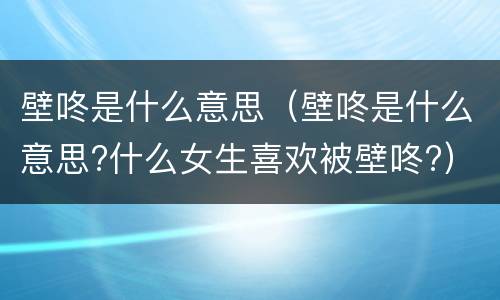 壁咚是什么意思（壁咚是什么意思?什么女生喜欢被壁咚?）