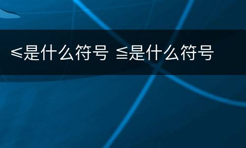 ≤是什么符号 ≦是什么符号