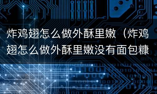 炸鸡翅怎么做外酥里嫩（炸鸡翅怎么做外酥里嫩没有面包糠）