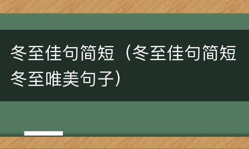 冬至佳句简短（冬至佳句简短冬至唯美句子）