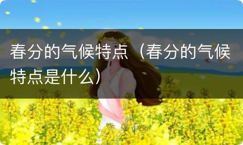 春分的气候特点（春分的气候特点是什么）