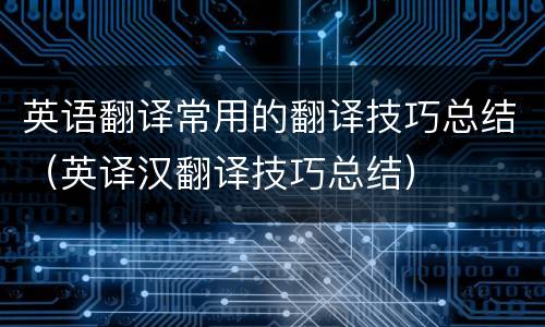 英语翻译常用的翻译技巧总结（英译汉翻译技巧总结）