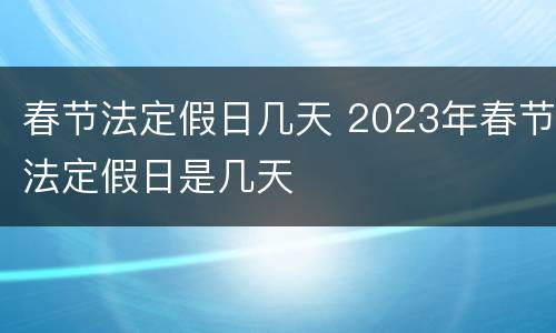 春节法定假日几天 2023年春节法定假日是几天