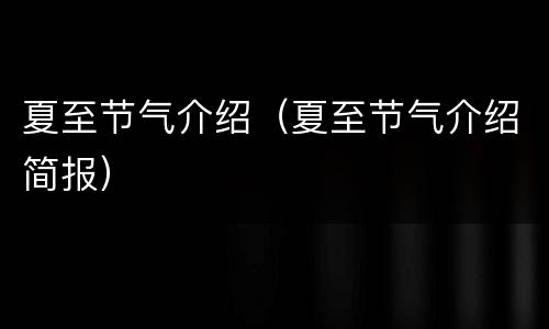 夏至节气介绍（夏至节气介绍简报）