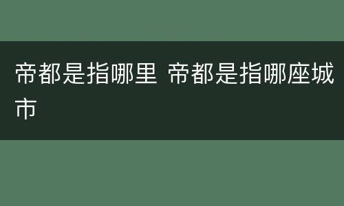 帝都是指哪里 帝都是指哪座城市