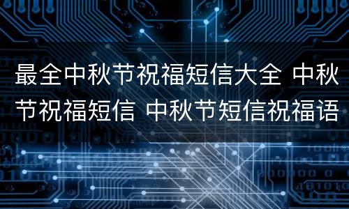 最全中秋节祝福短信大全 中秋节祝福短信 中秋节短信祝福语